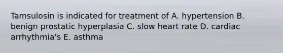 Tamsulosin is indicated for treatment of A. hypertension B. benign prostatic hyperplasia C. slow heart rate D. cardiac arrhythmia's E. asthma