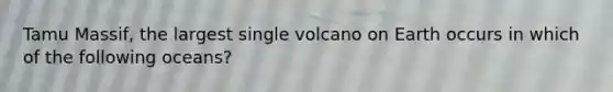 Tamu Massif, the largest single volcano on Earth occurs in which of the following oceans?