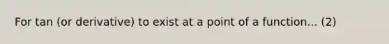 For tan (or derivative) to exist at a point of a function... (2)