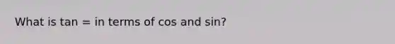 What is tan = in terms of cos and sin?