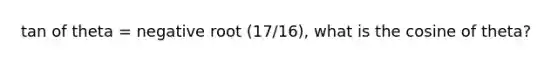 tan of theta = negative root (17/16), what is the cosine of theta?