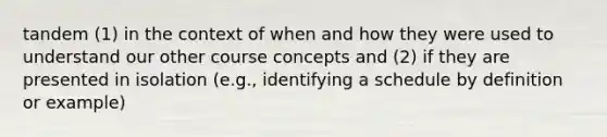 tandem (1) in the context of when and how they were used to understand our other course concepts and (2) if they are presented in isolation (e.g., identifying a schedule by definition or example)