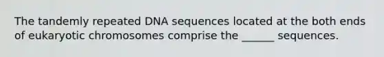 The tandemly repeated DNA sequences located at the both ends of eukaryotic chromosomes comprise the ______ sequences.