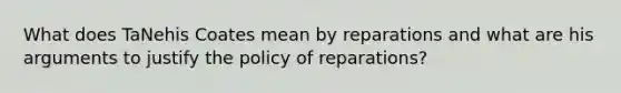 What does TaNehis Coates mean by reparations and what are his arguments to justify the policy of reparations?