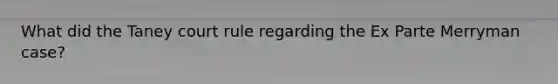 What did the Taney court rule regarding the Ex Parte Merryman case?