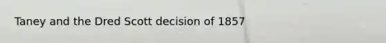 Taney and the Dred Scott decision of 1857