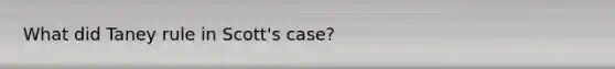 What did Taney rule in Scott's case?