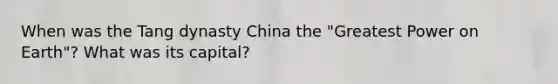 When was the Tang dynasty China the "Greatest Power on Earth"? What was its capital?