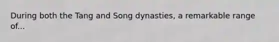 During both the Tang and Song dynasties, a remarkable range of...