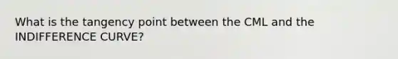 What is the tangency point between the CML and the INDIFFERENCE CURVE?