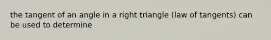 the tangent of an angle in a right triangle (law of tangents) can be used to determine