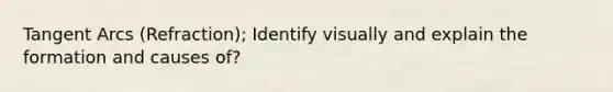 Tangent Arcs (Refraction); Identify visually and explain the formation and causes of?