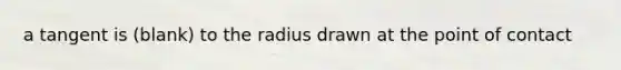 a tangent is (blank) to the radius drawn at the point of contact