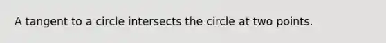 A tangent to a circle intersects the circle at two points.