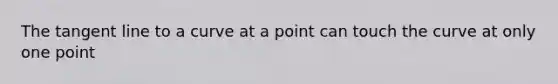 The tangent line to a curve at a point can touch the curve at only one point