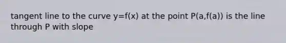 tangent line to the curve y=f(x) at the point P(a,f(a)) is the line through P with slope