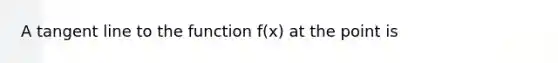 A tangent line to the function f(x) at the point is