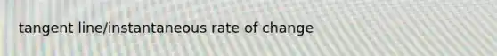 tangent line/instantaneous rate of change