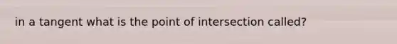 in a tangent what is the point of intersection called?