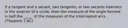 If a tangent and a secant, two tangents, or two secants intersect in the exterior of a circle, then the measure of the angle formed is half the _____ of the measures of the intercepted arcs. (Theorem 7.6C)