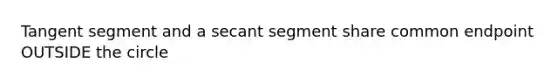 Tangent segment and a secant segment share common endpoint OUTSIDE the circle