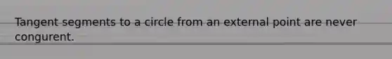 Tangent segments to a circle from an external point are never congurent.