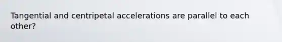 Tangential and centripetal accelerations are parallel to each other?