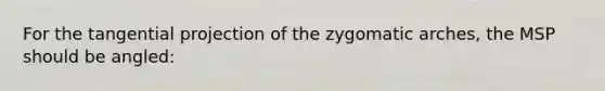 For the tangential projection of the zygomatic arches, the MSP should be angled: