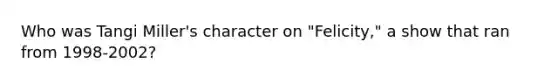 Who was Tangi Miller's character on "Felicity," a show that ran from 1998-2002?