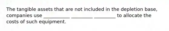 The tangible assets that are not included in the depletion base, companies use ___________ _________ _________ to allocate the costs of such equipment.