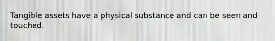 Tangible assets have a physical substance and can be seen and touched.