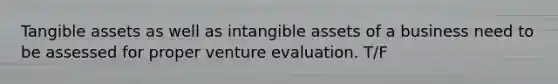 Tangible assets as well as intangible assets of a business need to be assessed for proper venture evaluation. T/F