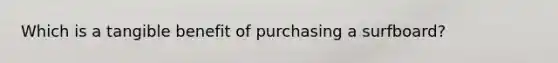 Which is a tangible benefit of purchasing a surfboard?