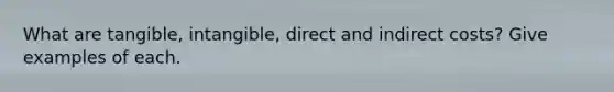 What are tangible, intangible, direct and indirect costs? Give examples of each.