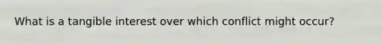What is a tangible interest over which conflict might occur?