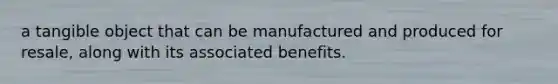 a tangible object that can be manufactured and produced for resale, along with its associated benefits.