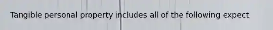 Tangible personal property includes all of the following expect: