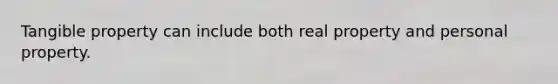 Tangible property can include both real property and personal property.