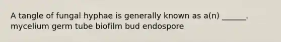 A tangle of fungal hyphae is generally known as a(n) ______. mycelium germ tube biofilm bud endospore