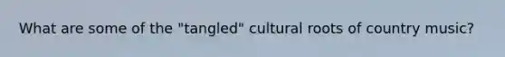 What are some of the "tangled" cultural roots of country music?