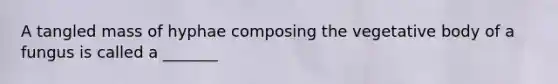 A tangled mass of hyphae composing the vegetative body of a fungus is called a _______
