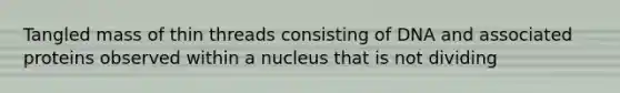 Tangled mass of thin threads consisting of DNA and associated proteins observed within a nucleus that is not dividing