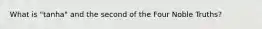 What is "tanha" and the second of the Four Noble Truths?