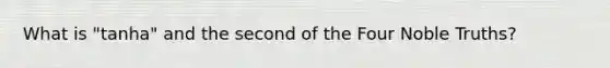 What is "tanha" and the second of the Four Noble Truths?