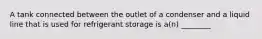 A tank connected between the outlet of a condenser and a liquid line that is used for refrigerant storage is a(n) ________