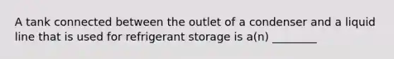 A tank connected between the outlet of a condenser and a liquid line that is used for refrigerant storage is a(n) ________