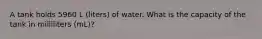 A tank holds 5960 L (liters) of water. What is the capacity of the tank in milliliters (mL)?