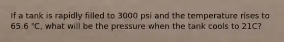 If a tank is rapidly filled to 3000 psi and the temperature rises to 65.6 ℃, what will be the pressure when the tank cools to 21C?