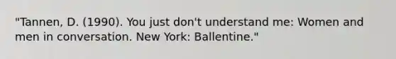 "Tannen, D. (1990). You just don't understand me: Women and men in conversation. New York: Ballentine."