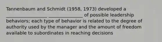 Tannenbaum and Schmidt (1958, 1973) developed a __________________ _______________ of possible leadership behaviors; each type of behavior is related to the degree of authority used by the manager and the amount of freedom available to subordinates in reaching decisions